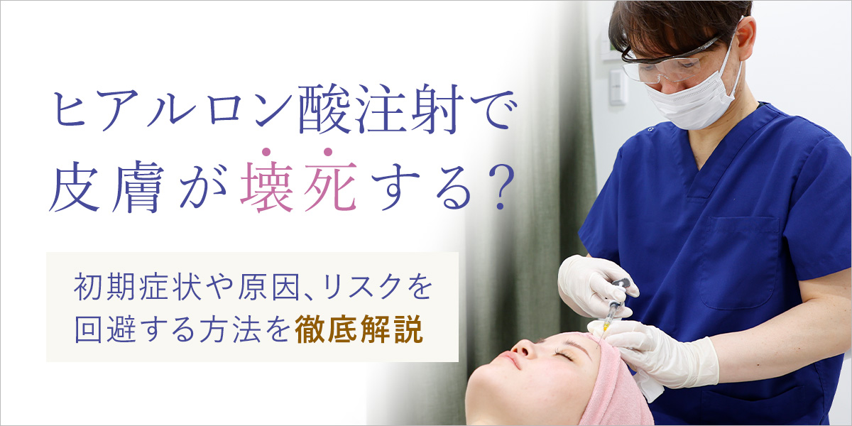 ヒアルロン酸注射で皮膚が壊死する?初期症状や原因、リスクの回避方法について解説
